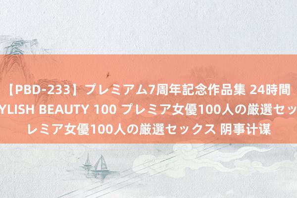 【PBD-233】プレミアム7周年記念作品集 24時間 PREMIUM STYLISH BEAUTY 100 プレミア女優100人の厳選セックス 阴事计谋