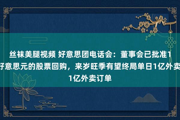 丝袜美腿视频 好意思团电话会：董事会已批准10亿好意思元的股票回购，来岁旺季有望终局单日1亿外卖订单