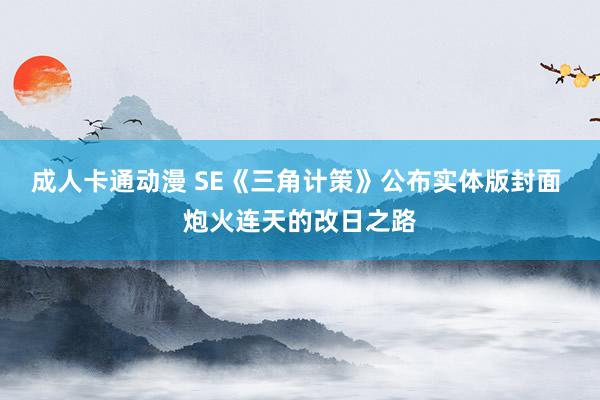 成人卡通动漫 SE《三角计策》公布实体版封面 炮火连天的改日之路