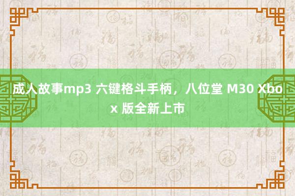 成人故事mp3 六键格斗手柄，八位堂 M30 Xbox 版全新上市