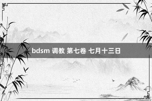 bdsm 调教 第七卷 七月十三日