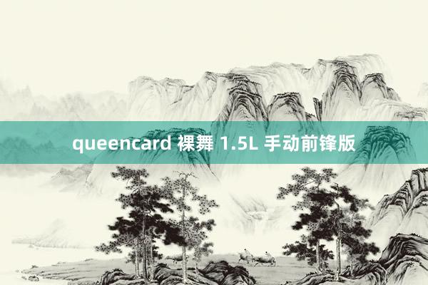 queencard 裸舞 1.5L 手动前锋版