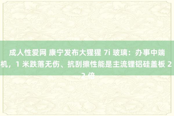 成人性爱网 康宁发布大猩猩 7i 玻璃：办事中端手机，1 米跌落无伤、抗刮擦性能是主流锂铝硅盖板 2 倍