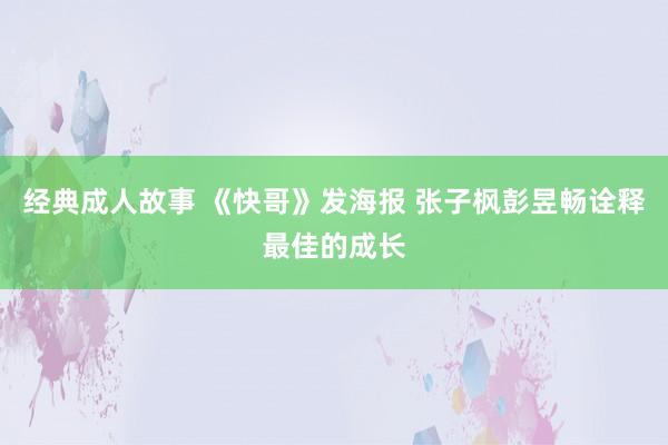 经典成人故事 《快哥》发海报 张子枫彭昱畅诠释最佳的成长