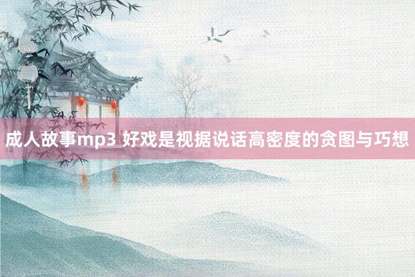 成人故事mp3 好戏是视据说话高密度的贪图与巧想