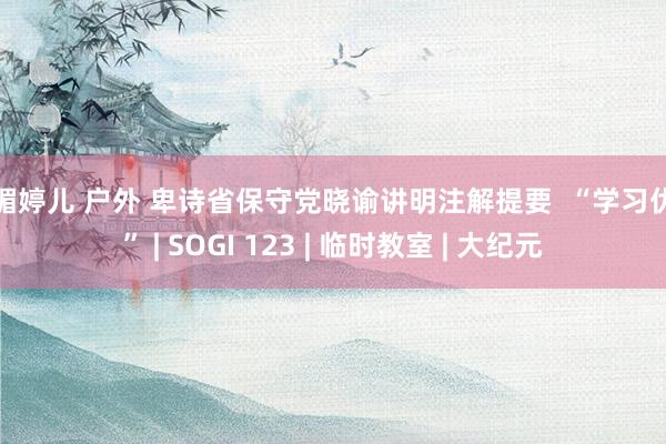 妖媚婷儿 户外 卑诗省保守党晓谕讲明注解提要  “学习优先” | SOGI 123 | 临时教室 | 大纪元