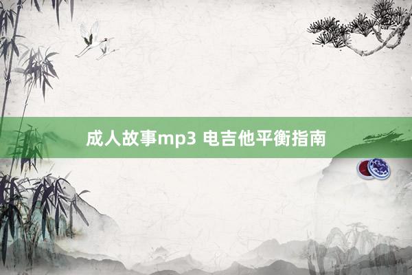 成人故事mp3 电吉他平衡指南