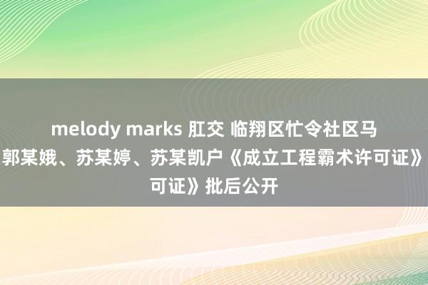 melody marks 肛交 临翔区忙令社区马房安置区郭某娥、苏某婷、苏某凯户《成立工程霸术许可证》批后公开