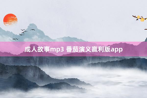 成人故事mp3 番茄演义赢利版app