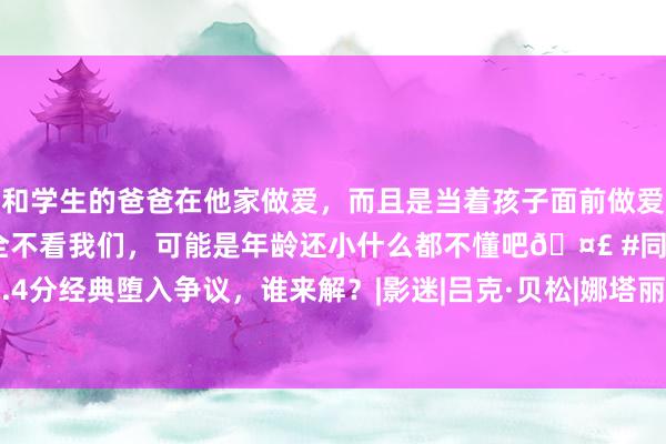 和学生的爸爸在他家做爱，而且是当着孩子面前做爱，太刺激了，孩子完全不看我们，可能是年龄还小什么都不懂吧🤣 #同城 #文爱 #自慰 9.4分经典堕入争议，谁来解？|影迷|吕克·贝松|娜塔丽波特曼|这个杀手不太冷|上海海外电影节