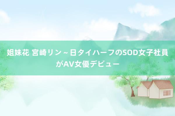 姐妹花 宮崎リン～日タイハーフのSOD女子社員がAV女優デビュー