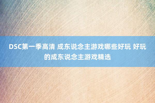DSC第一季高清 成东说念主游戏哪些好玩 好玩的成东说念主游戏精选